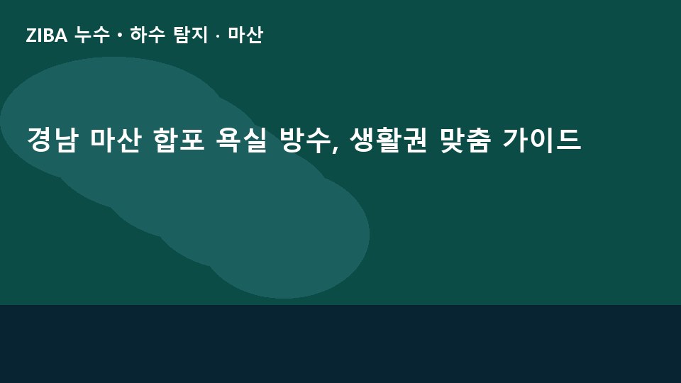 경남 마산 합포 욕실 방수, 생활권 맞춤 가이드