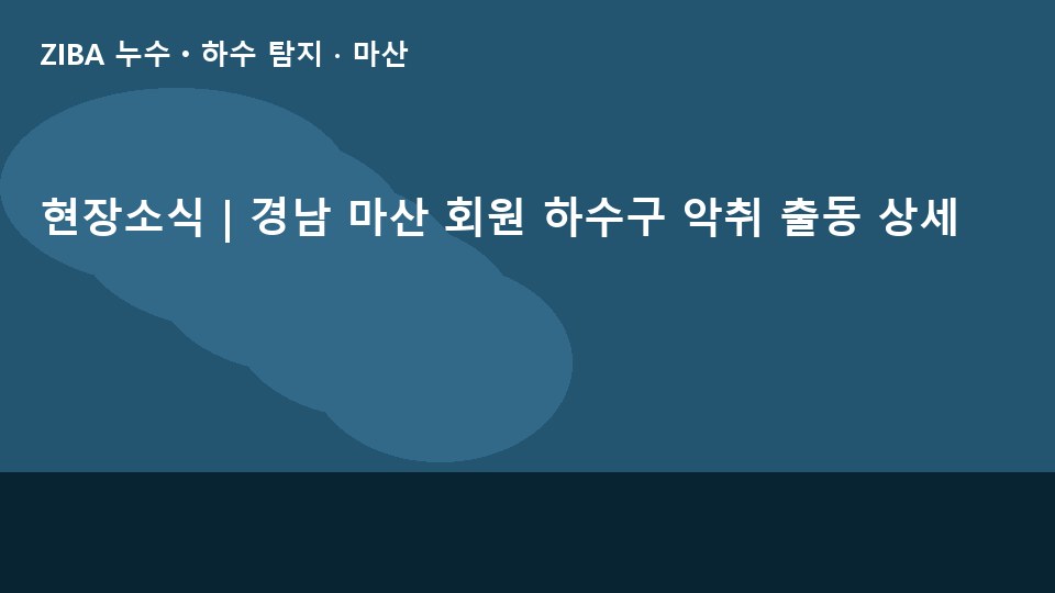 현장소식 | 경남 마산 회원 하수구 악취 출동 상세