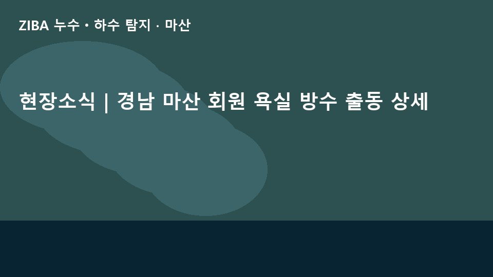 현장소식 | 경남 마산 회원 욕실 방수 출동 상세