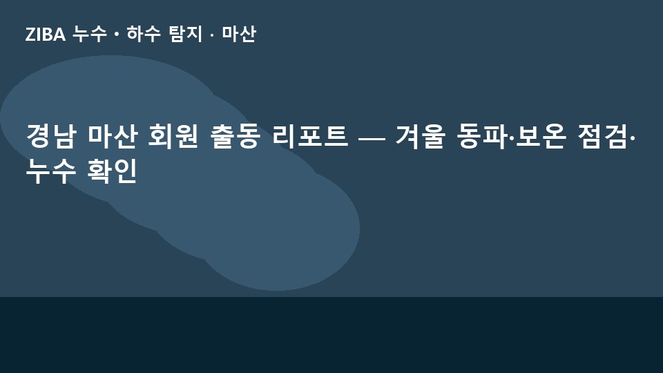 경남 마산 회원 출동 리포트 — 겨울 동파·보온 점검·누수 확인